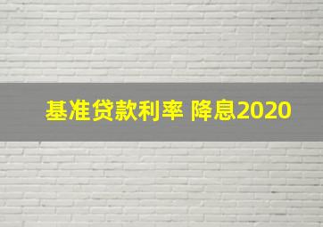 基准贷款利率 降息2020